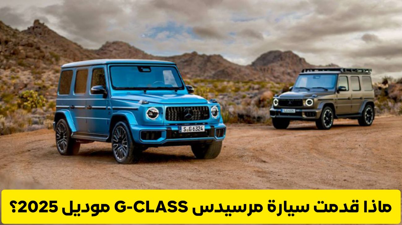 ماذا قدمت سيارة مرسيدس G-CLASS موديل 2025 لتصبح الخيار الأول للشراء في السعودية؟