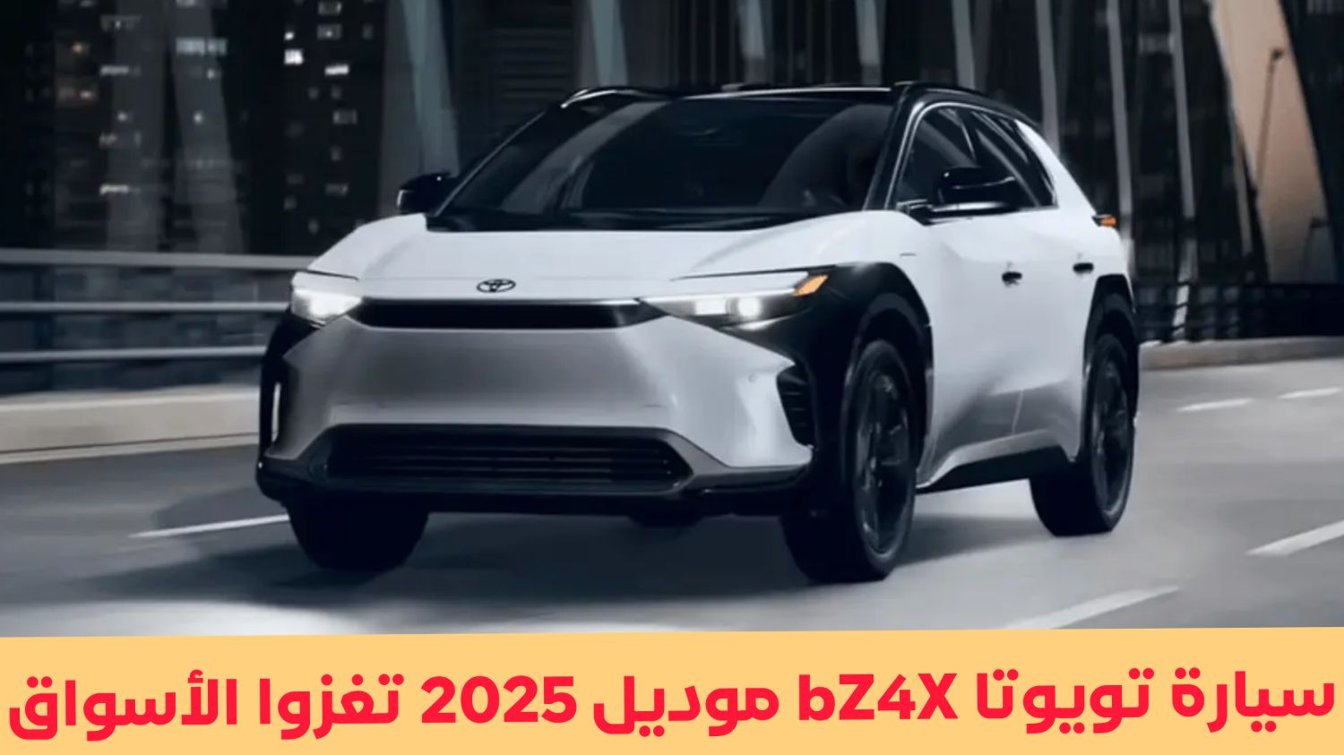 أرخص كهربائية في السعودية .. تويوتا bZ4X موديل 2025 وصلت بهذه التقنية الفريدة والسعر المميز